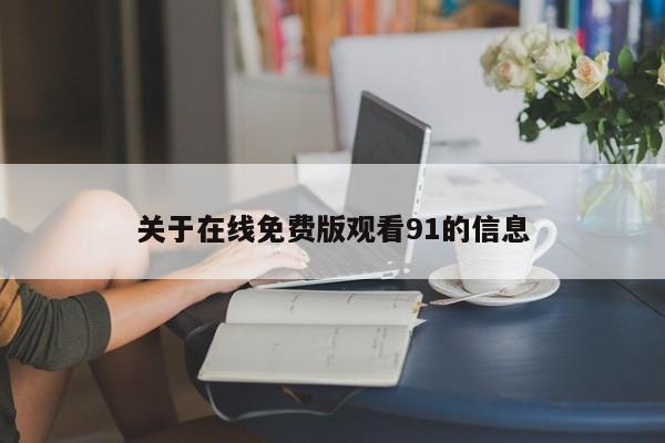 关于在线免费版观看91的信息