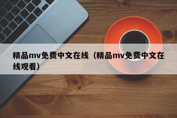 精品mv免费中文在线(精品mv免费中文在线观看)