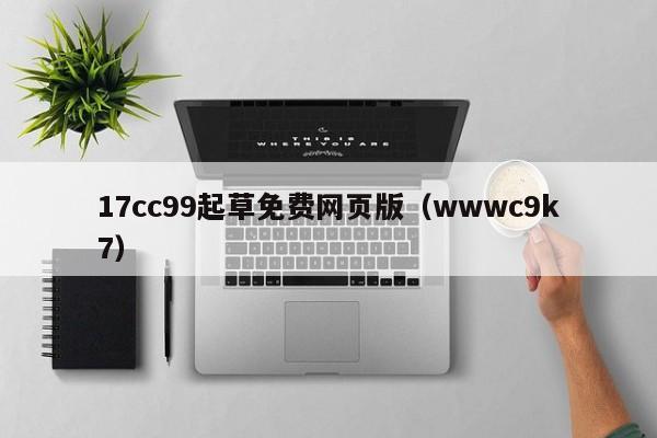 17cc99起草免费网页版(wwwc9k7)
