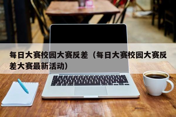 每日大赛校园大赛反差(每日大赛校园大赛反差大赛最新活动)