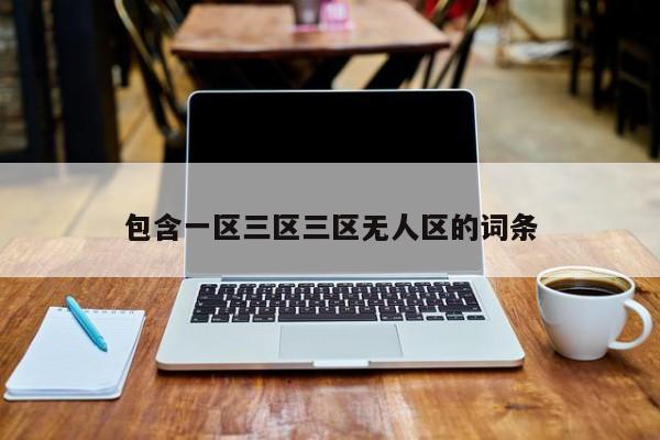 包含一区三区三区无人区的词条