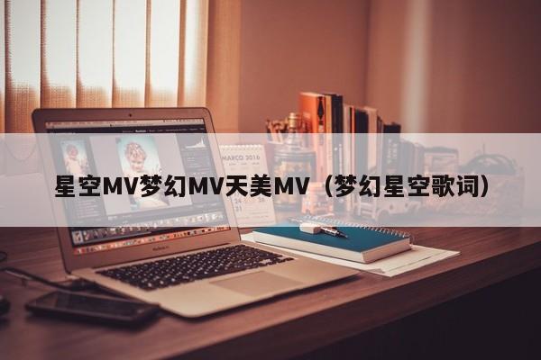 星空MV梦幻MV天美MV(梦幻星空歌词)