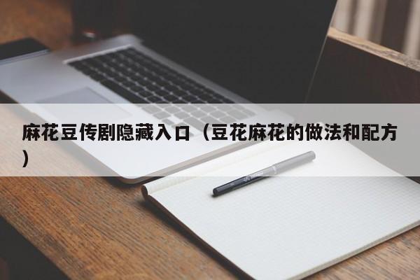 麻花豆传剧隐藏入口(豆花麻花的做法和配方)