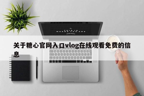 关于糖心官网入口vlog在线观看免费的信息