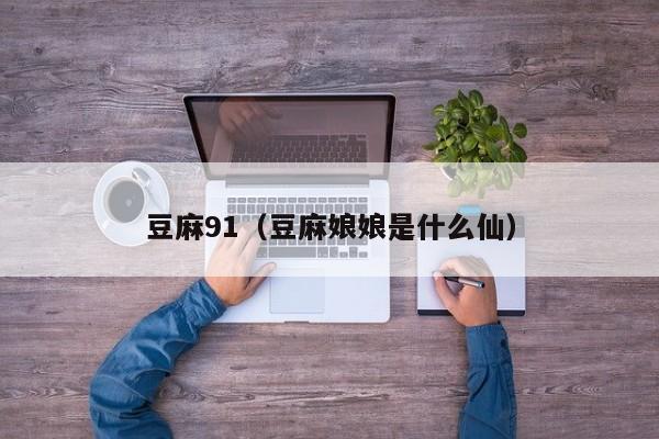 豆麻91(豆麻娘娘是什么仙)