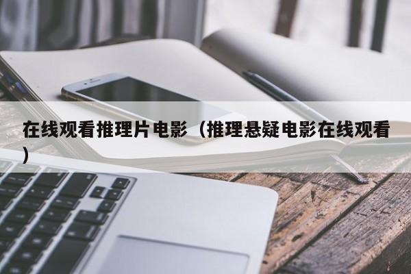 在线观看推理片电影(推理悬疑电影在线观看)