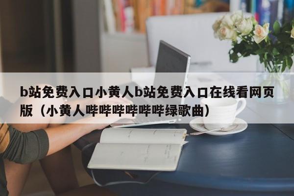 b站免费入口小黄人b站免费入口在线看网页版(小黄人哔哔哔哔哔哔绿歌曲)