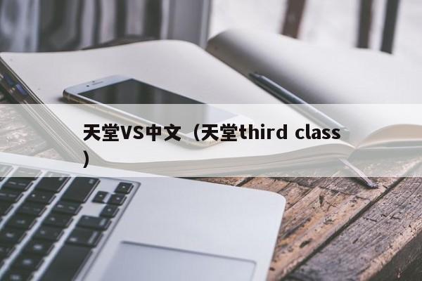 天堂VS中文(天堂third class)