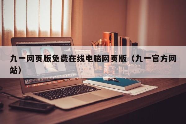 九一网页版免费在线电脑网页版(九一官方网站)