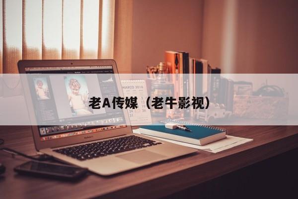 老A传媒(老牛影视)