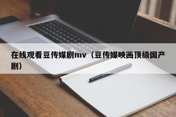 在线观看豆传媒剧mv(豆传媒映画顶级国产剧)