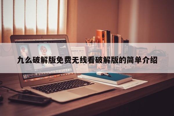 九么破解版免费无线看破解版的简单介绍