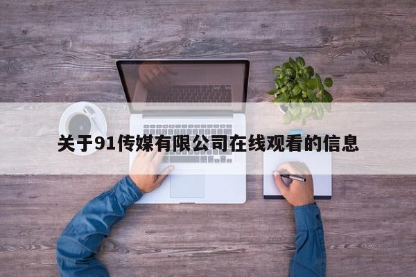 关于91传媒有限公司在线观看的信息