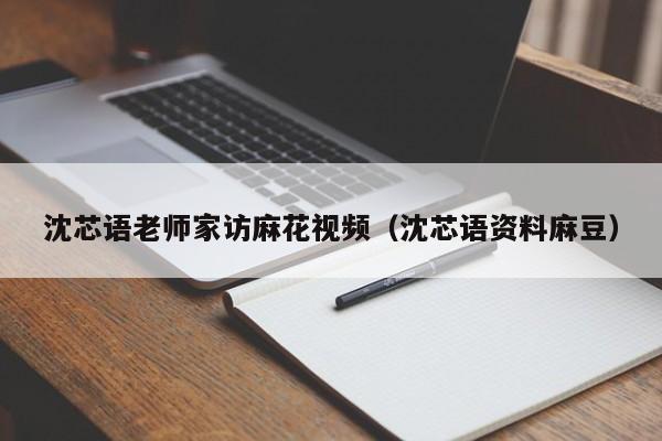 沈芯语老师家访麻花视频(沈芯语资料麻豆)