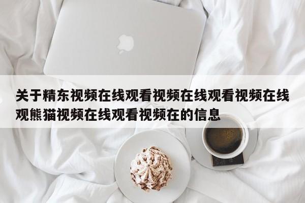 关于精东视频在线观看视频在线观看视频在线观熊猫视频在线观看视频在的信息