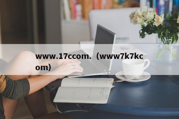 www.17ccom.(www7k7kcom)