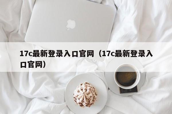 17c最新登录入口官网(17c最新登录入口官网)