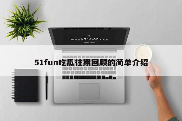 51fun吃瓜往期回顾的简单介绍