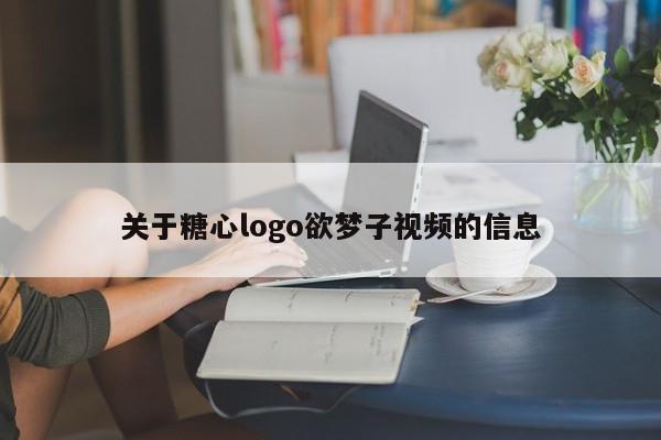 关于糖心logo欲梦子视频的信息