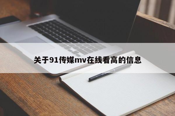 关于91传媒mv在线看高的信息